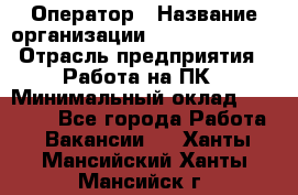 Оператор › Название организации ­ Dimond Style › Отрасль предприятия ­ Работа на ПК › Минимальный оклад ­ 16 000 - Все города Работа » Вакансии   . Ханты-Мансийский,Ханты-Мансийск г.